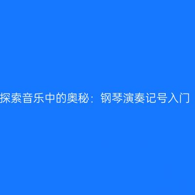 探索音乐中的奥秘：钢琴演奏记号入门