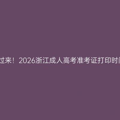提升学历看过来！2026浙江成人高考准考证打印时间查询攻略