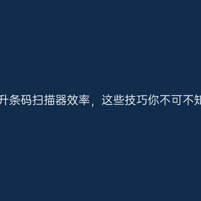 提升条码扫描器效率，这些技巧你不可不知！