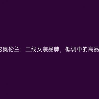 揭秘奥伦兰：三线女装品牌，低调中的高品质