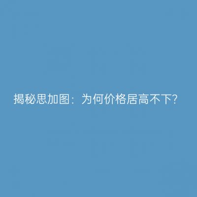揭秘思加图：为何价格居高不下？