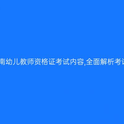 揭秘海南幼儿教师资格证考试内容,全面解析考试要求