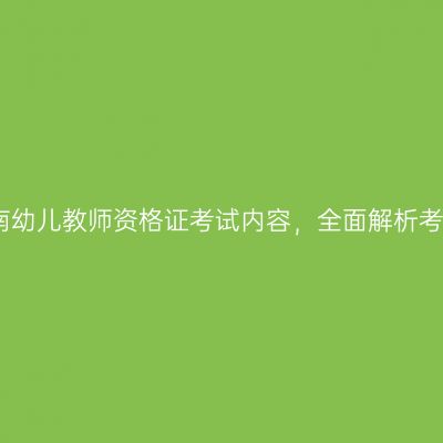 揭秘海南幼儿教师资格证考试内容，全面解析考试要求