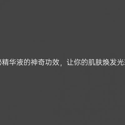 揭秘精华液的神奇功效，让你的肌肤焕发光彩！