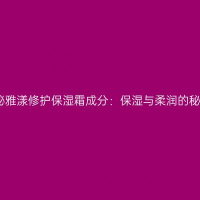 揭秘雅漾修护保湿霜成分：保湿与柔润的秘密