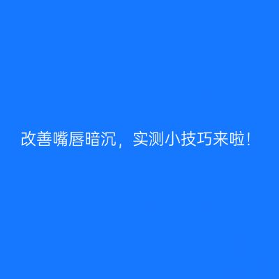 改善嘴唇暗沉，实测小技巧来啦！