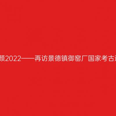 故乡的容颜2022——再访景德镇御窑厂国家考古遗址公园