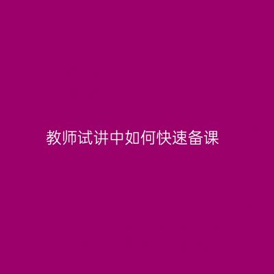 教师试讲中如何快速备课