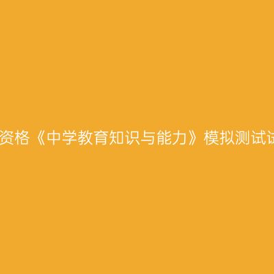 教师资格《中学教育知识与能力》模拟测试试卷