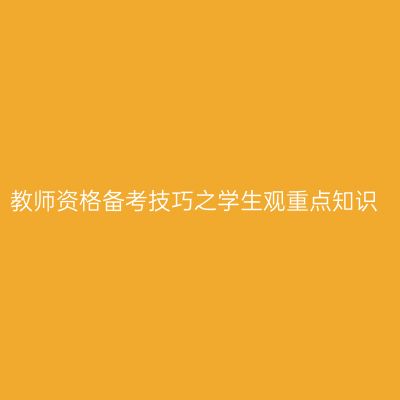 教师资格备考技巧之学生观重点知识