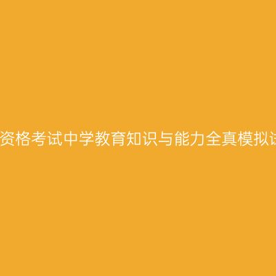 教师资格考试中学教育知识与能力全真模拟试题