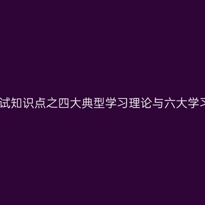 教师资格考试知识点之四大典型学习理论与六大学习动机理论