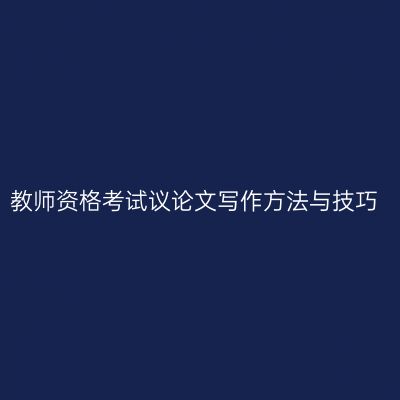 教师资格考试议论文写作方法与技巧