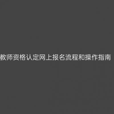教师资格认定网上报名流程和操作指南