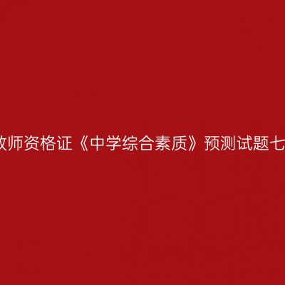 教师资格证《中学综合素质》预测试题七