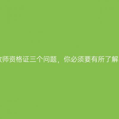 教师资格证三个问题，你必须要有所了解!