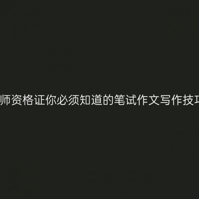 教师资格证你必须知道的笔试作文写作技巧