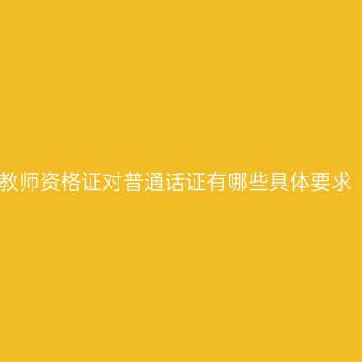 教师资格证对普通话证有哪些具体要求
