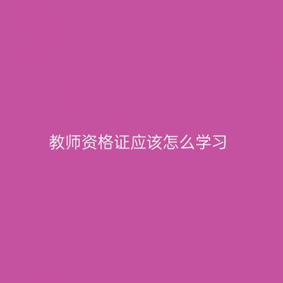 教师资格证应该怎么学习