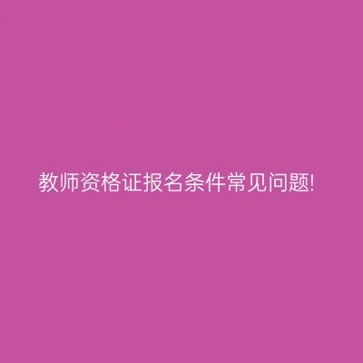 教师资格证报名条件常见问题!