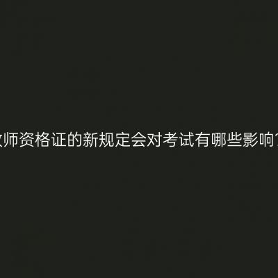 教师资格证的新规定会对考试有哪些影响？