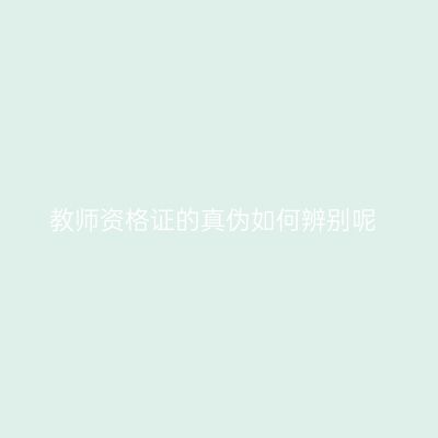 教师资格证的真伪如何辨别呢