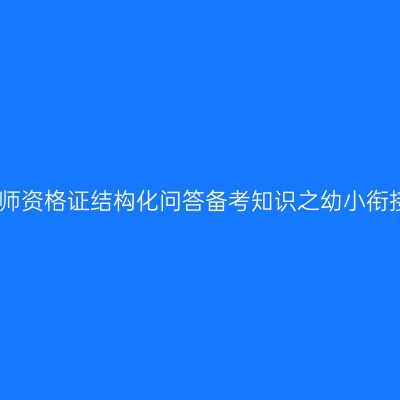 教师资格证结构化问答备考知识之幼小衔接