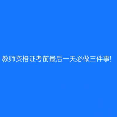 教师资格证考前最后一天必做三件事!
