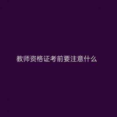 教师资格证考前要注意什么
