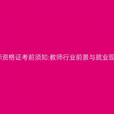 教师资格证考前须知:教师行业前景与就业现状