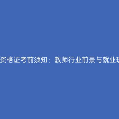 教师资格证考前须知：教师行业前景与就业现状
