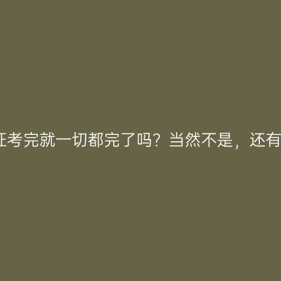 教师资格证考完就一切都完了吗？当然不是，还有这么几件