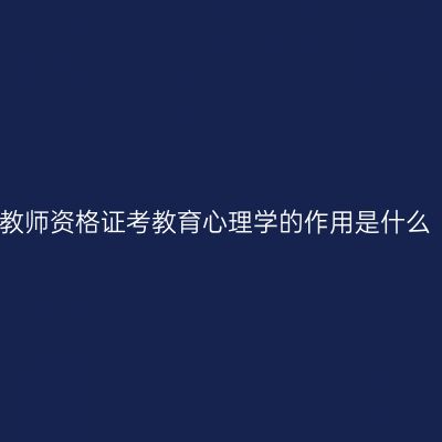 教师资格证考教育心理学的作用是什么