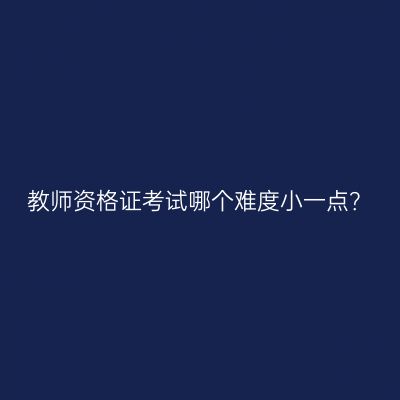 教师资格证考试哪个难度小一点？