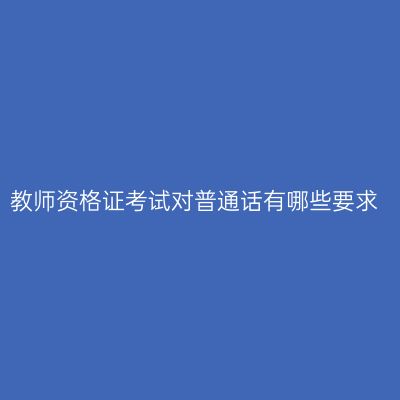 教师资格证考试对普通话有哪些要求