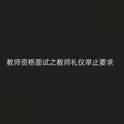 教师资格面试之教师礼仪举止要求