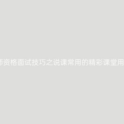 教师资格面试技巧之说课常用的精彩课堂用语