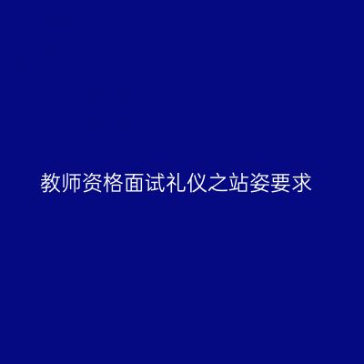 教师资格面试礼仪之站姿要求