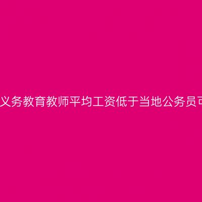 教育部:义务教育教师平均工资低于当地公务员可举报!