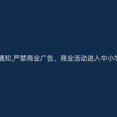 教育部发紧急通知,严禁商业广告、商业活动进入中小学校和幼儿园!