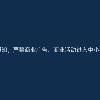 教育部发紧急通知，严禁商业广告、商业活动进入中小学校和幼儿园！