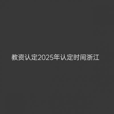 教资认定2025年认定时间浙江
