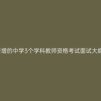 新增的中学3个学科教师资格考试面试大纲