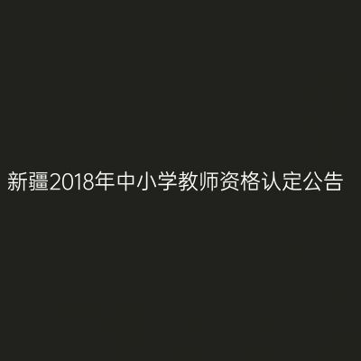新疆2018年中小学教师资格认定公告