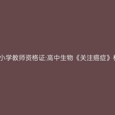 新疆中小学教师资格证:高中生物《关注癌症》模拟题