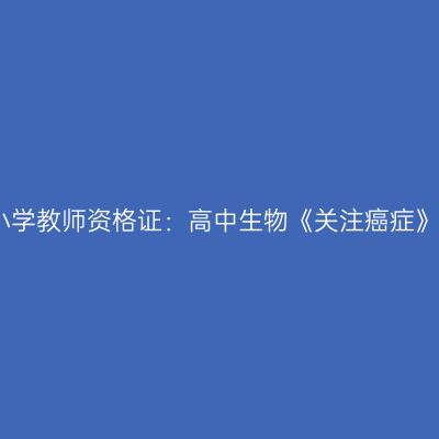 新疆中小学教师资格证：高中生物《关注癌症》模拟题