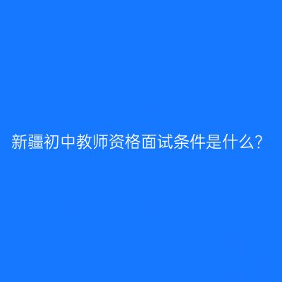 新疆初中教师资格面试条件是什么？