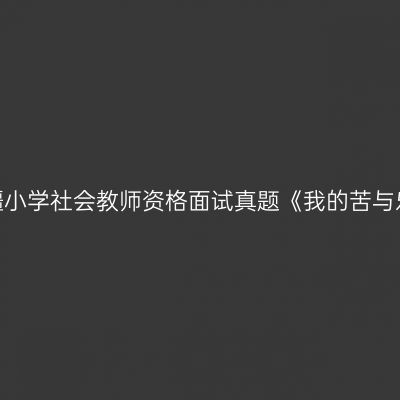 新疆小学社会教师资格面试真题《我的苦与乐》
