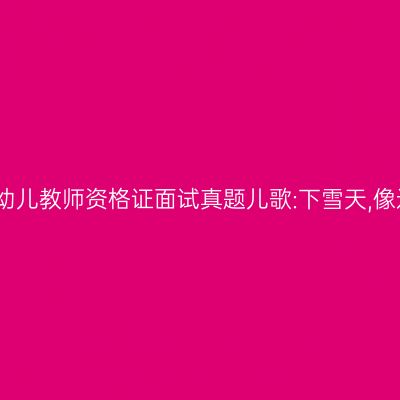 新疆幼儿教师资格证面试真题儿歌:下雪天,像过节