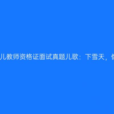 新疆幼儿教师资格证面试真题儿歌：下雪天，像过节